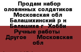 Продам набор оловянных солдатиков - Московская обл., Балашихинский р-н, Балашиха г. Хобби. Ручные работы » Другое   . Московская обл.